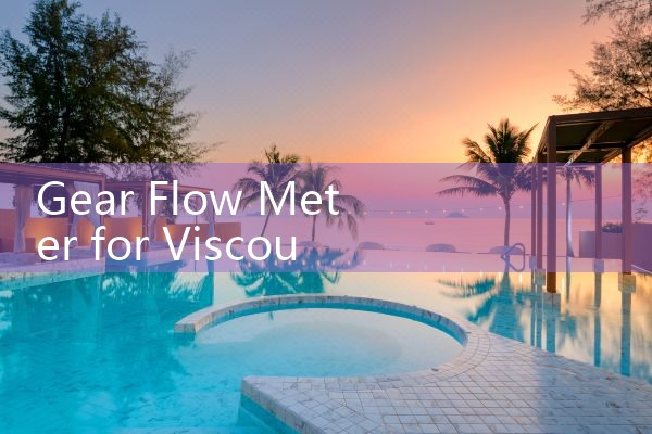 gear flow meter for viscous liquid|mass flowmeter